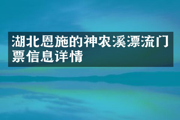 湖北恩施的神农溪漂流门票信息详情