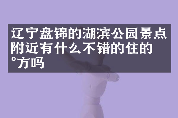 辽宁盘锦的湖滨公园景点附近有什么不错的住的地方吗