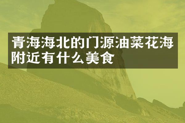 青海海北的门源油菜花海附近有什么美食
