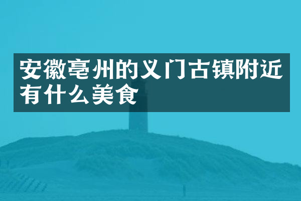 安徽亳州的义门古镇附近有什么美食