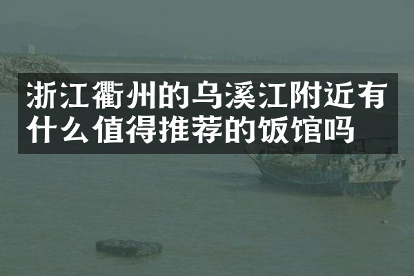浙江衢州的乌溪江附近有什么值得推荐的饭馆吗