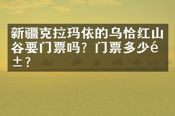 新疆克拉玛依的乌恰红山谷要门票吗？门票多少钱？