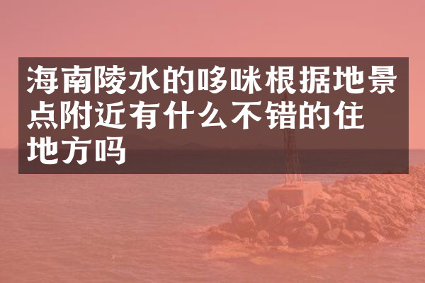 海南陵水的哆咪根据地景点附近有什么不错的住的地方吗