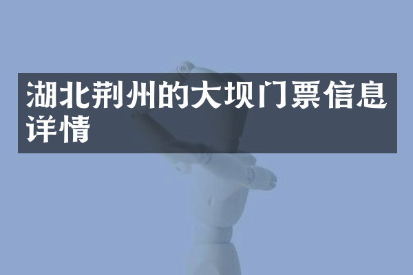 湖北荆州的大坝门票信息详情