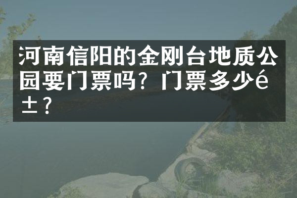 河南信阳的金刚台地质公园要门票吗？门票多少钱？