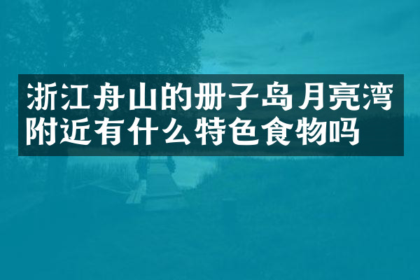 浙江舟山的册子岛月亮湾附近有什么特色食物吗