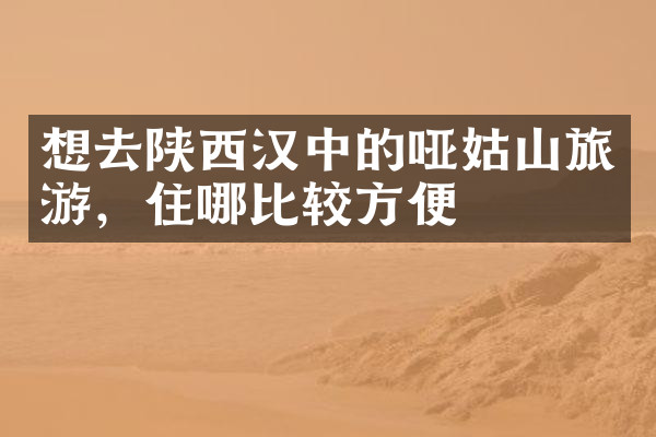 想去陕西汉中的哑姑山旅游，住哪比较方便