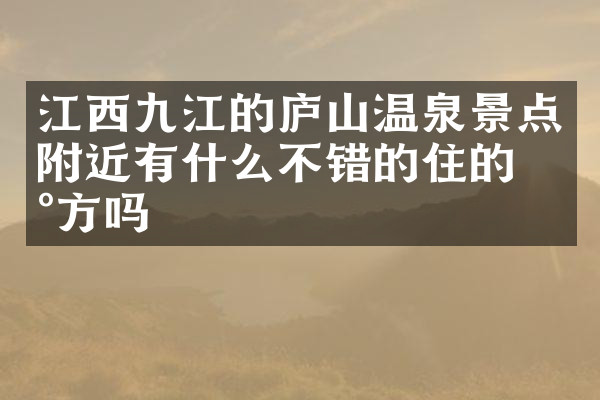 江西九江的庐山温泉景点附近有什么不错的住的地方吗