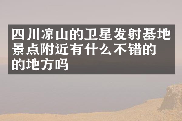 四川凉山的卫星发射基地景点附近有什么不错的住的地方吗