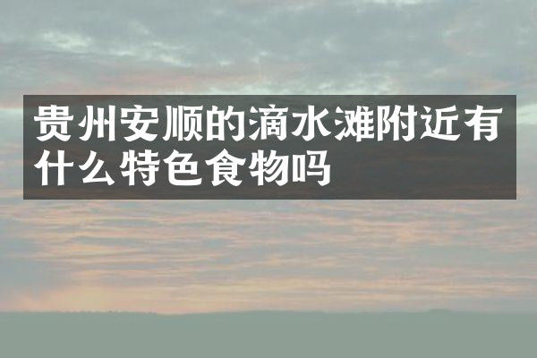 贵州安顺的滴水滩附近有什么特色食物吗