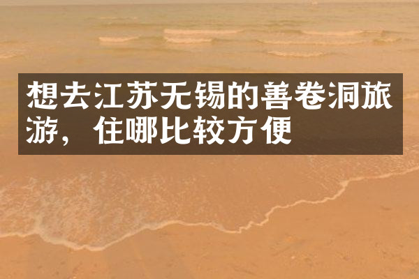 想去江苏无锡的善卷洞旅游，住哪比较方便