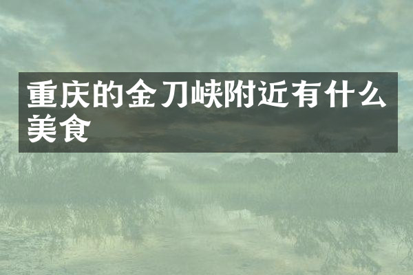 重庆的金刀峡附近有什么美食