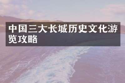 中国三大长城历史文化游览攻略