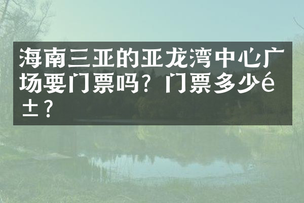 海南三亚的亚龙湾中心广场要门票吗？门票多少钱？