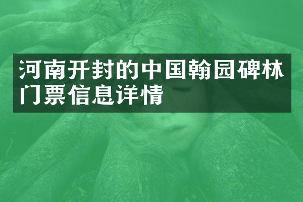 河南开封的中国翰园碑林门票信息详情