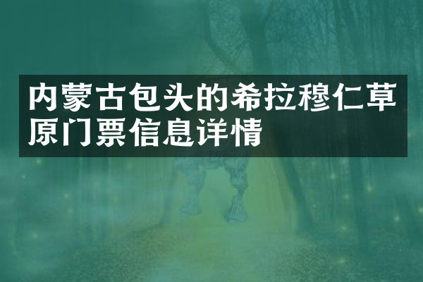 内蒙古包头的希拉穆仁草原门票信息详情