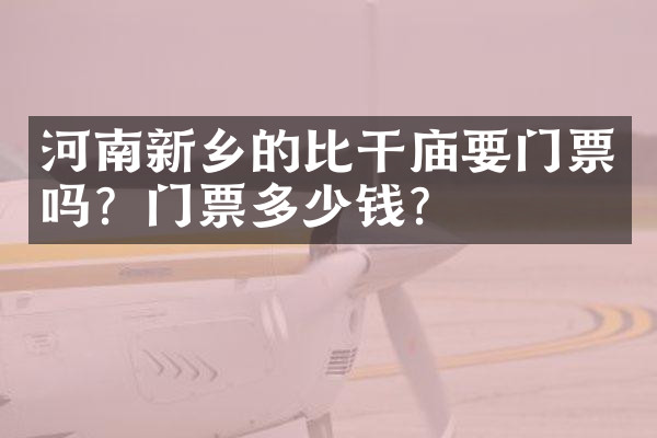 河南新乡的比干庙要门票吗？门票多少钱？