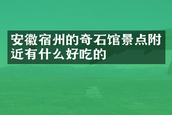 安徽宿州的奇石馆景点附近有什么好吃的