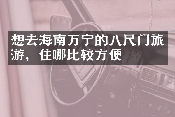想去海南万宁的八尺门旅游，住哪比较方便