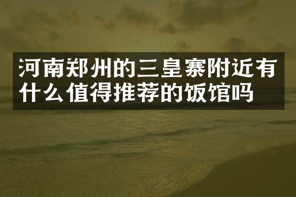 河南郑州的三皇寨附近有什么值得推荐的饭馆吗