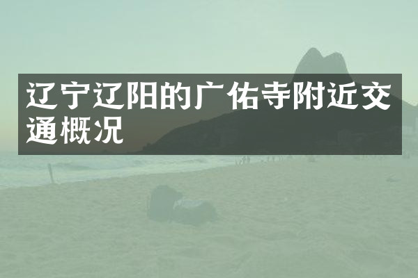 辽宁辽阳的广佑寺附近交通概况