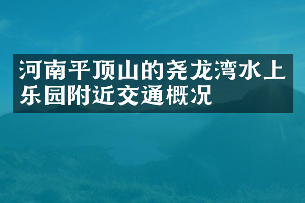 河南平顶山的尧龙湾水上乐园附近交通概况