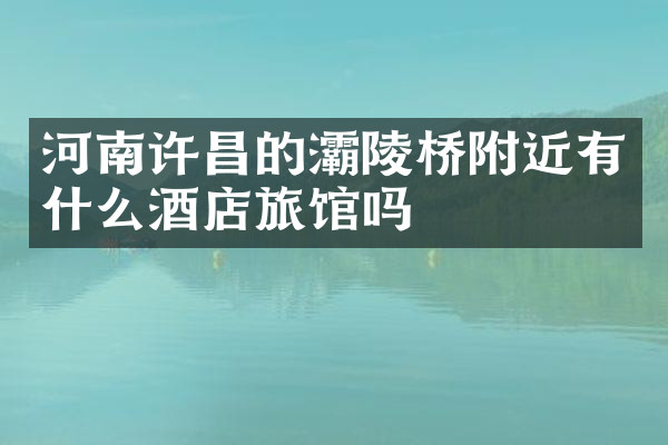 河南许昌的灞陵桥附近有什么酒店旅馆吗
