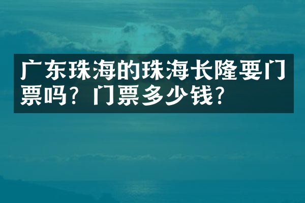 广东珠海的珠海长隆要门票吗？门票多少钱？