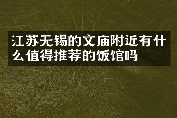 江苏无锡的文庙附近有什么值得推荐的饭馆吗