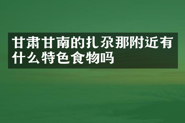 甘肃甘南的扎尕那附近有什么特色食物吗