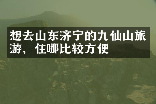 想去山东济宁的九仙山旅游，住哪比较方便