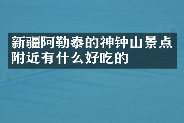 新疆阿勒泰的神钟山景点附近有什么好吃的