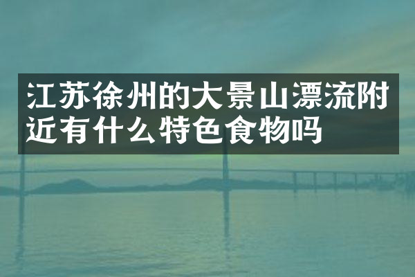 江苏徐州的大景山漂流附近有什么特色食物吗