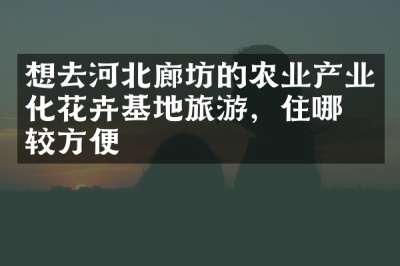 想去河北廊坊的农业产业化花卉基地旅游，住哪比较方便