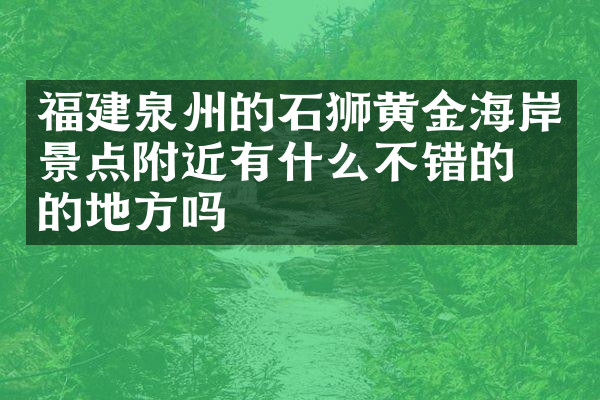 福建泉州的石狮黄金海岸景点附近有什么不错的住的地方吗