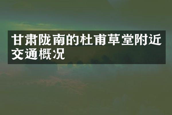 甘肃陇南的杜甫草堂附近交通概况