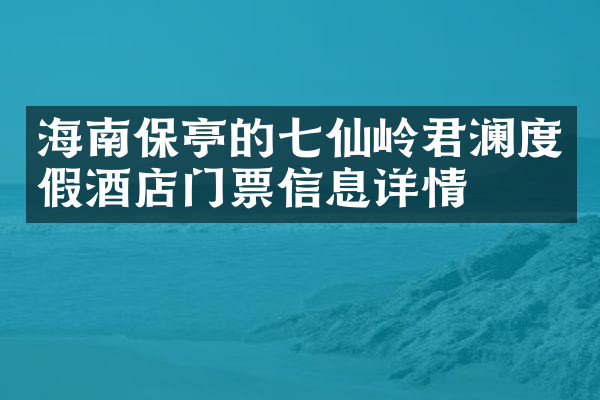 海南保亭的七仙岭君澜度假酒店门票信息详情