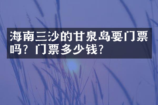 海南三沙的甘泉岛要门票吗？门票多少钱？