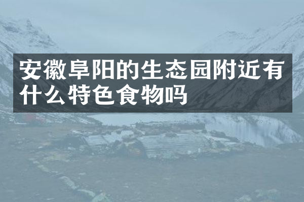 安徽阜阳的生态园附近有什么特色食物吗