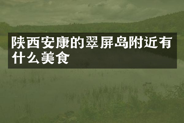 陕西安康的翠屏岛附近有什么美食
