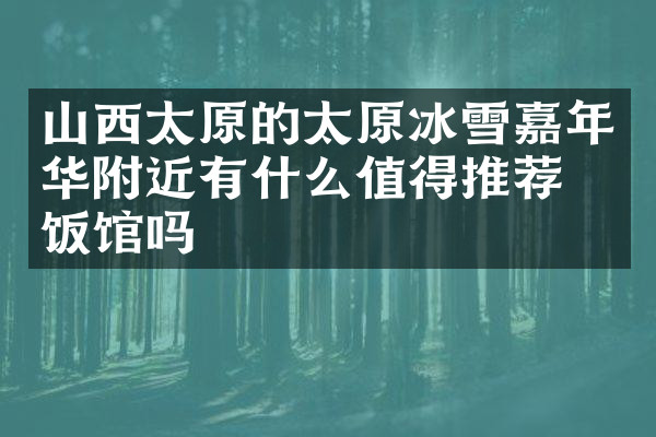 山西太原的太原冰雪嘉年华附近有什么值得推荐的饭馆吗