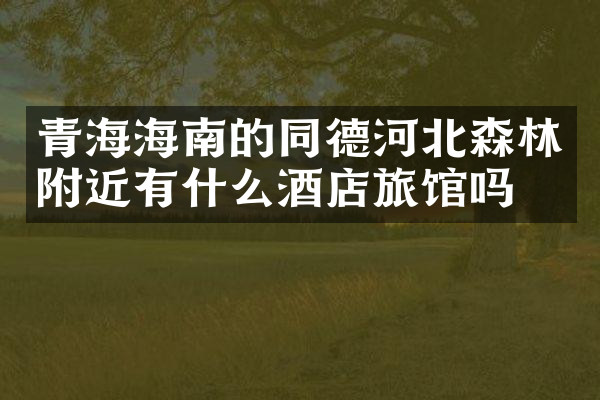 青海海南的同德河北森林附近有什么酒店旅馆吗