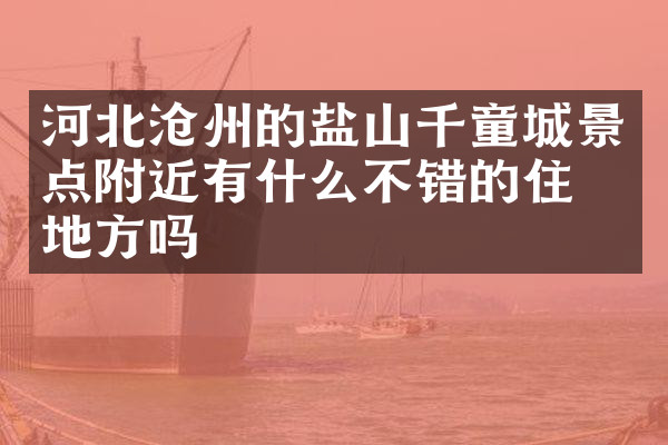 河北沧州的盐山千童城景点附近有什么不错的住的地方吗