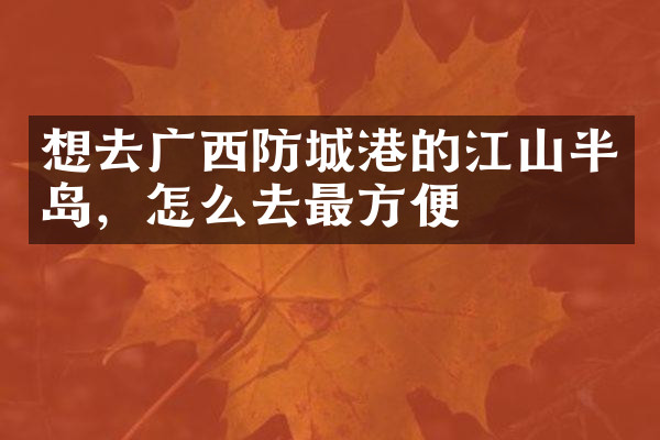 想去广西防城港的江山半岛，怎么去最方便