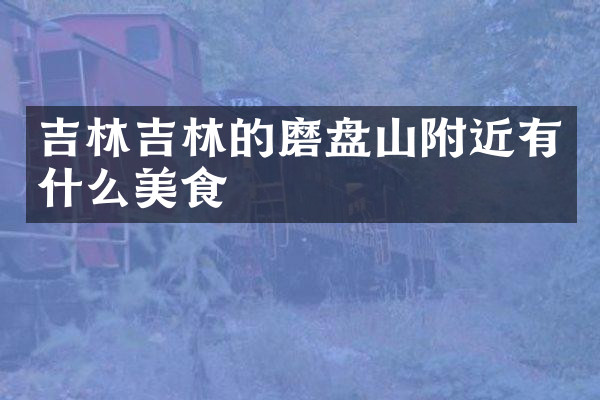 吉林吉林的磨盘山附近有什么美食