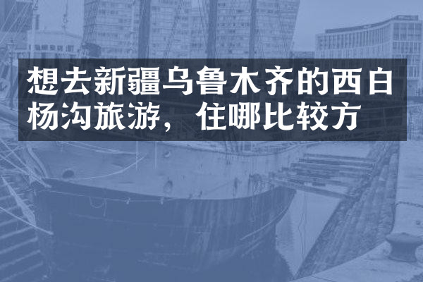 想去新疆乌鲁木齐的西白杨沟旅游，住哪比较方便