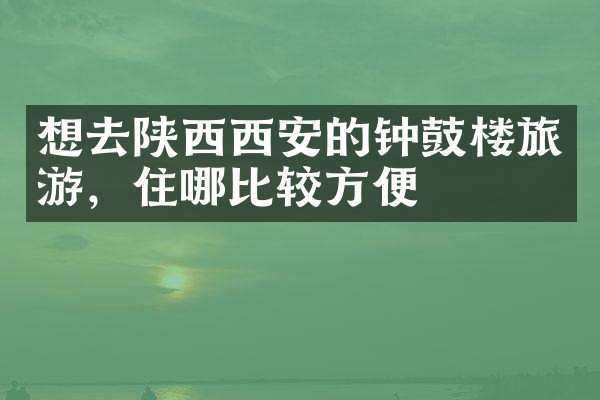 想去陕西西安的钟鼓楼旅游，住哪比较方便