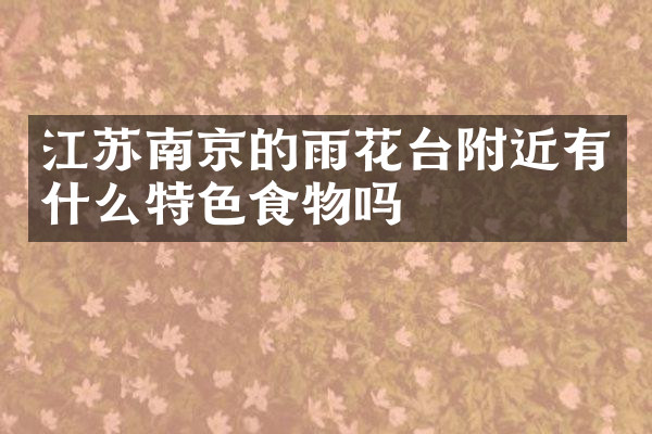 江苏南京的雨花台附近有什么特色食物吗
