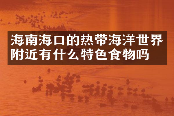 海南海口的热带海洋世界附近有什么特色食物吗