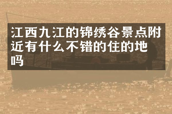 江西九江的锦绣谷景点附近有什么不错的住的地方吗